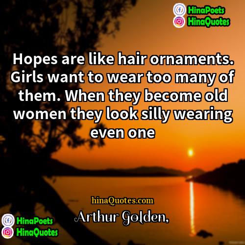 Arthur Golden Quotes | Hopes are like hair ornaments. Girls want